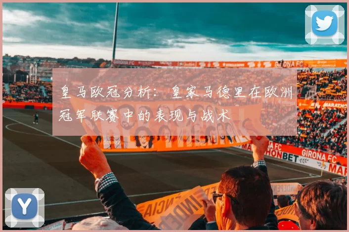 皇马欧冠分析：皇家马德里在欧洲冠军联赛中的表现与战术