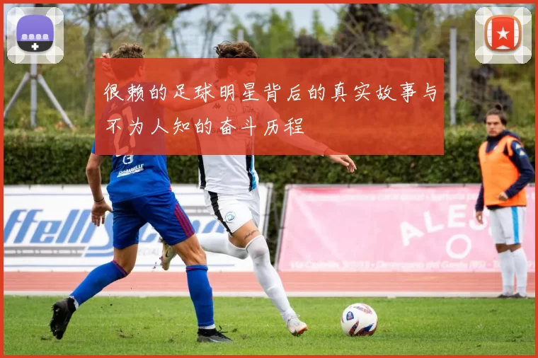 很赖的足球明星背后的真实故事与不为人知的奋斗历程