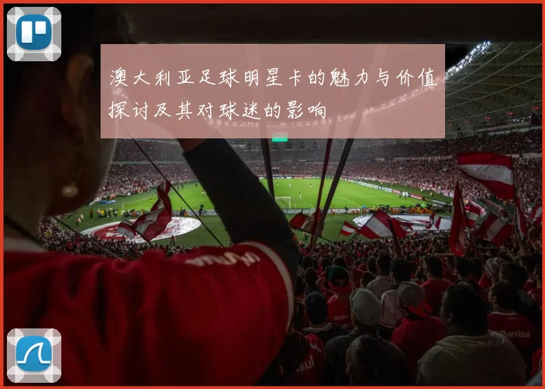 澳大利亚足球明星卡的魅力与价值探讨及其对球迷的影响
