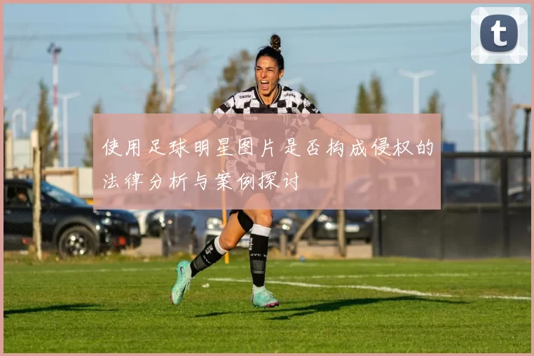 使用足球明星图片是否构成侵权的法律分析与案例探讨