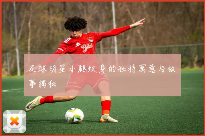 足球明星小腿纹身的独特寓意与故事揭秘