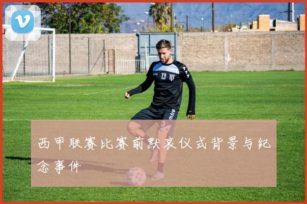西甲联赛比赛前默哀仪式背景与纪念事件