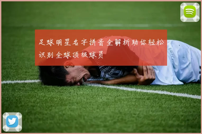 足球明星名字拼音全解析助你轻松识别全球顶级球员
