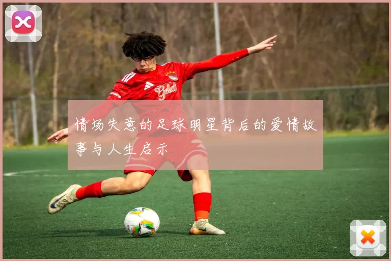 情场失意的足球明星背后的爱情故事与人生启示