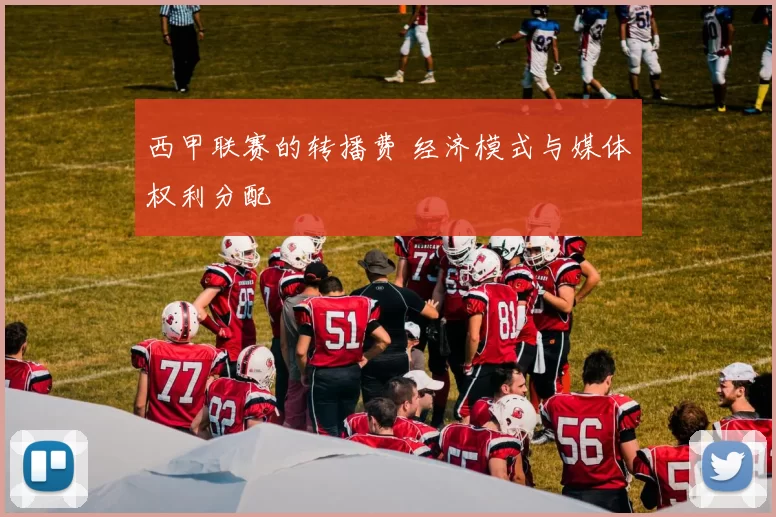 西甲联赛的转播费 经济模式与媒体权利分配