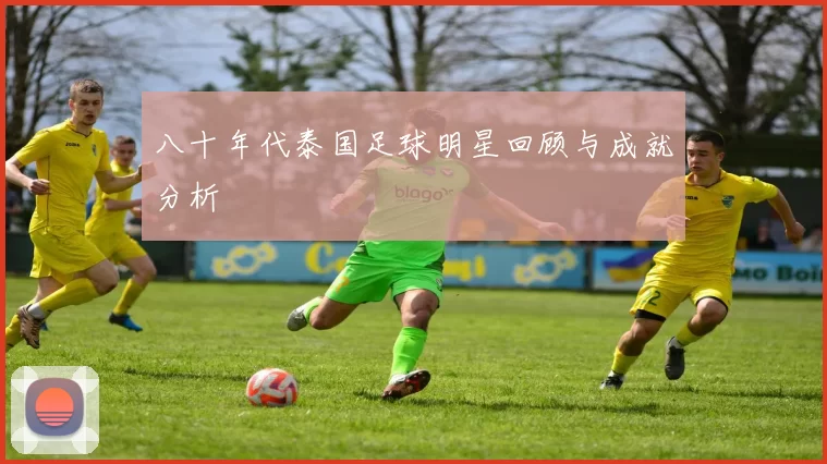 八十年代泰国足球明星回顾与成就分析