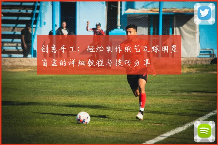 创意手工：轻松制作纸艺足球明星盲盒的详细教程与技巧分享