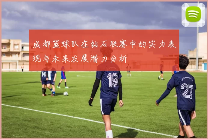 成都篮球队在钻石联赛中的实力表现与未来发展潜力分析