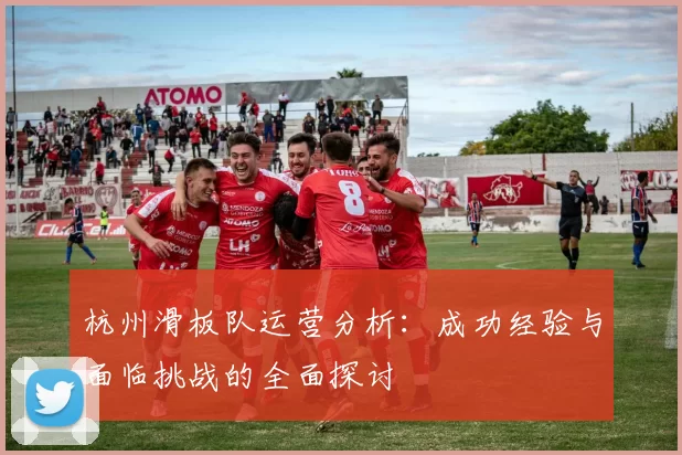 杭州滑板队运营分析：成功经验与面临挑战的全面探讨