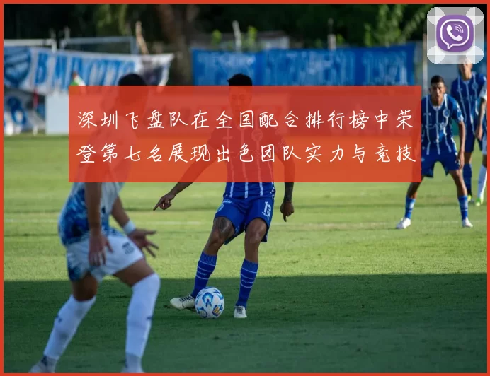 深圳飞盘队在全国配合排行榜中荣登第七名展现出色团队实力与竞技水平