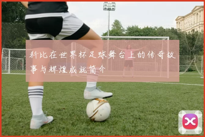 科比在世界杯足球舞台上的传奇故事与辉煌成就简介