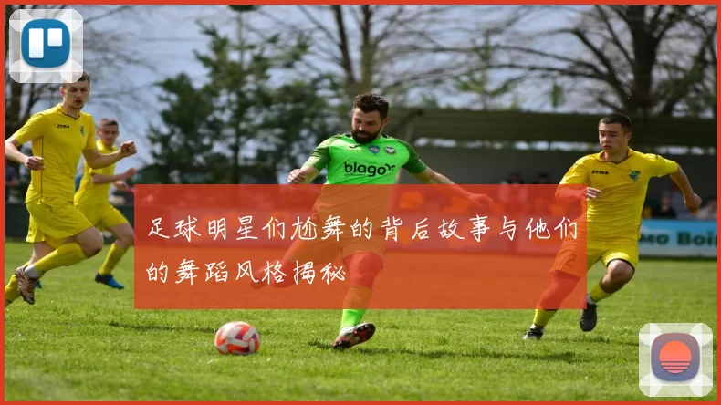 足球明星们尬舞的背后故事与他们的舞蹈风格揭秘