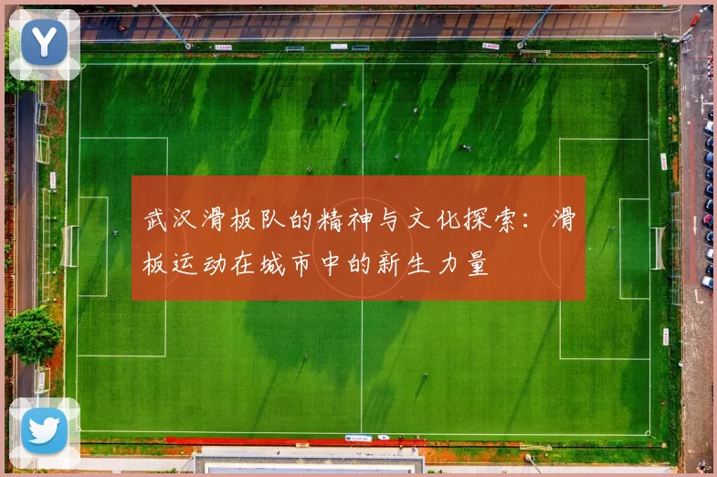 武汉滑板队的精神与文化探索：滑板运动在城市中的新生力量