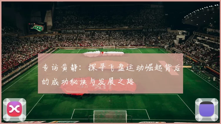 专访黄静：探寻飞盘运动崛起背后的成功秘诀与发展之路