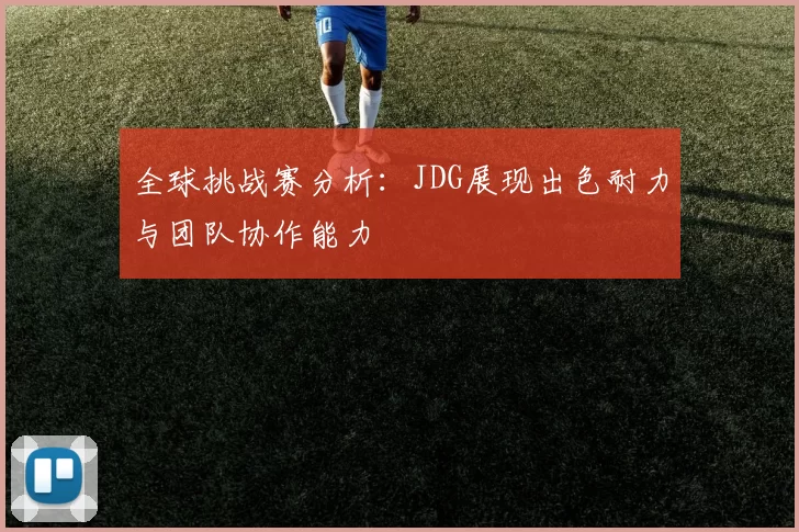 全球挑战赛分析：JDG展现出色耐力与团队协作能力