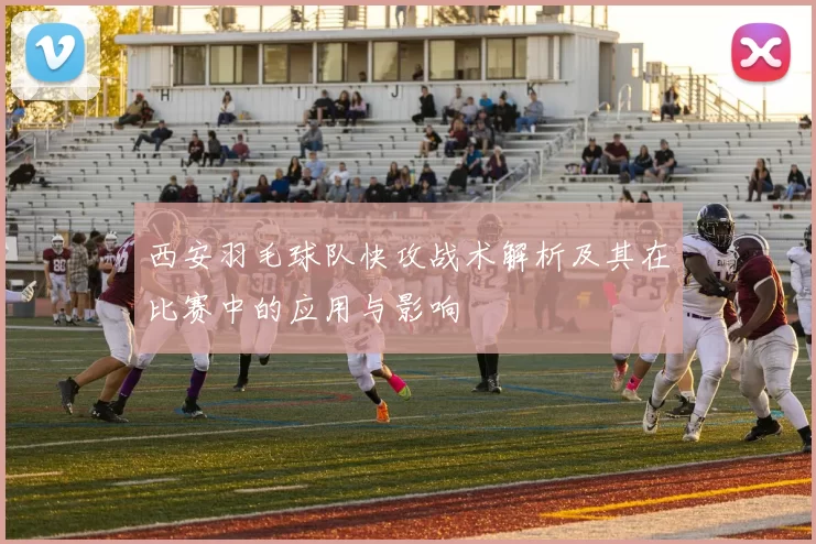 西安羽毛球队快攻战术解析及其在比赛中的应用与影响