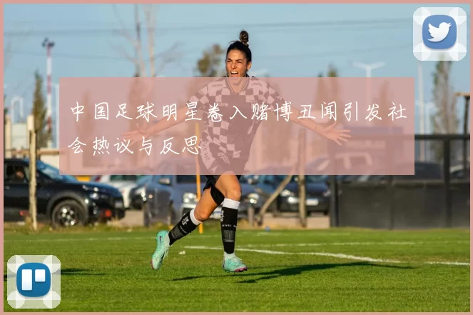 中国足球明星卷入赌博丑闻引发社会热议与反思