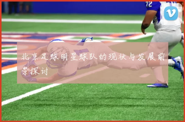 北京足球明星球队的现状与发展前景探讨
