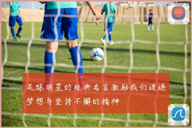 足球明星的经典名言激励我们追逐梦想与坚持不懈的精神