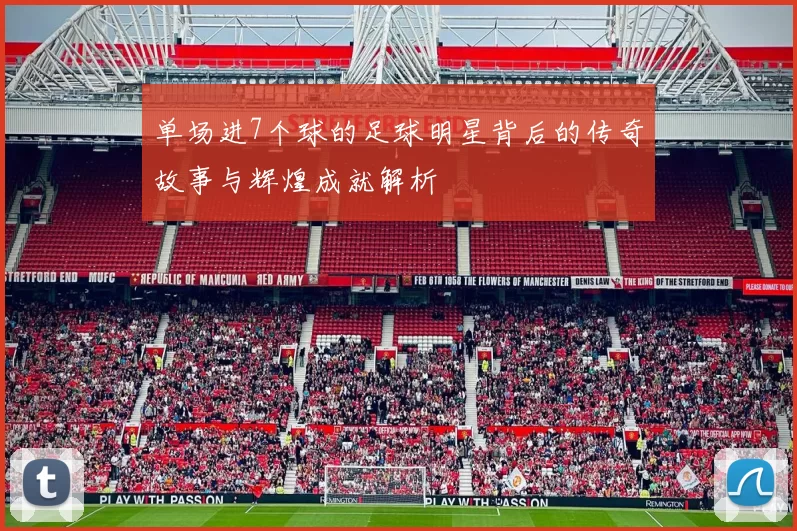 单场进7个球的足球明星背后的传奇故事与辉煌成就解析