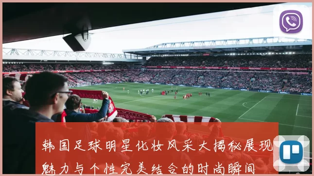韩国足球明星化妆风采大揭秘展现魅力与个性完美结合的时尚瞬间