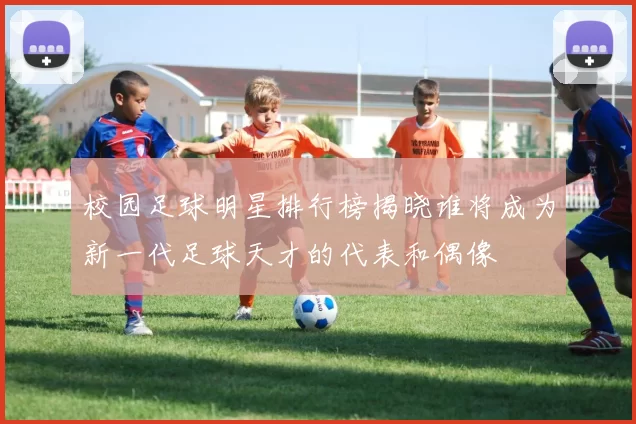 校园足球明星排行榜揭晓谁将成为新一代足球天才的代表和偶像