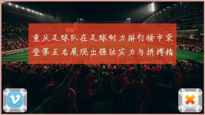 重庆足球队在足球耐力排行榜中荣登第五名展现出强劲实力与拼搏精神