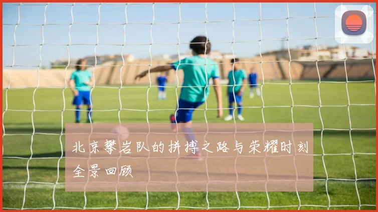 北京攀岩队的拼搏之路与荣耀时刻全景回顾