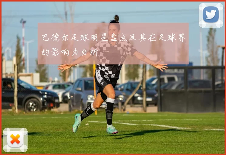 巴德尔足球明星盘点及其在足球界的影响力分析