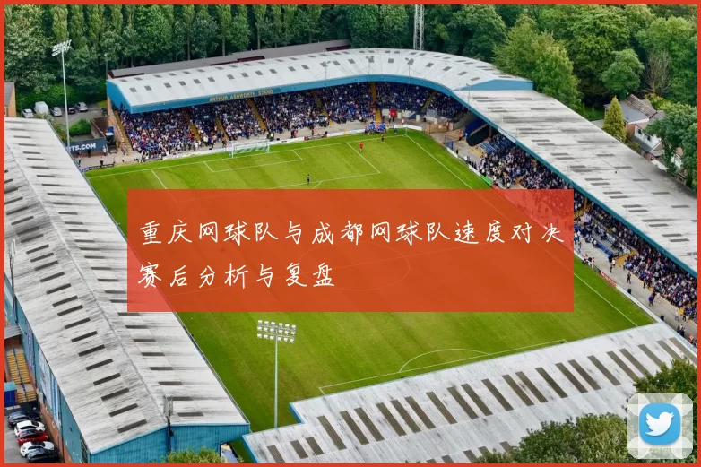 重庆网球队与成都网球队速度对决赛后分析与复盘