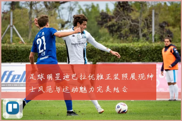 足球明星迪巴拉优雅正装照展现绅士风范与运动魅力完美结合