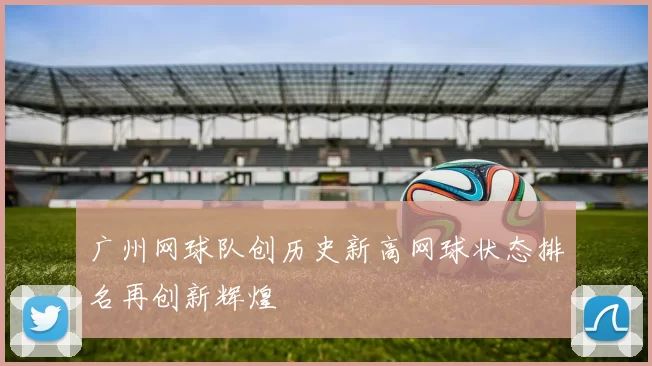 广州网球队创历史新高网球状态排名再创新辉煌