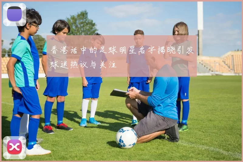 香港话中的足球明星名字揭晓引发球迷热议与关注