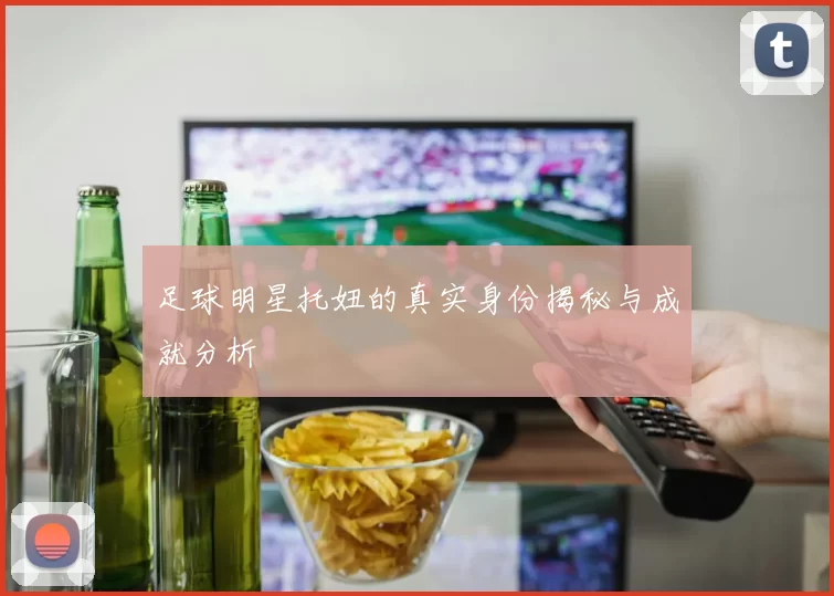 足球明星托妞的真实身份揭秘与成就分析