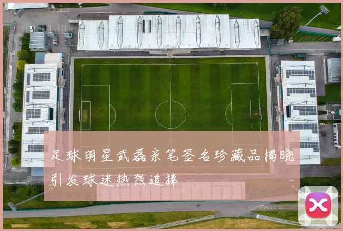 足球明星武磊亲笔签名珍藏品揭晓引发球迷热烈追捧