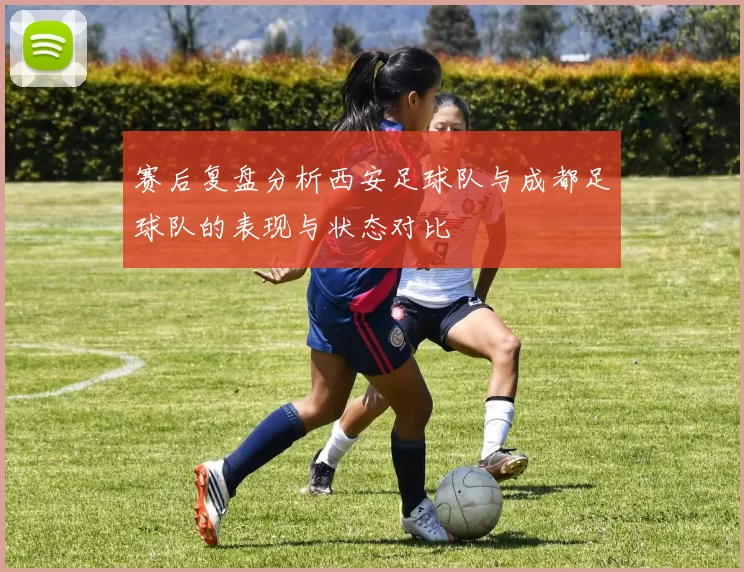 赛后复盘分析西安足球队与成都足球队的表现与状态对比