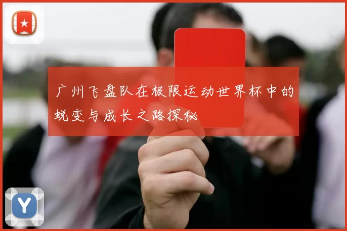 广州飞盘队在极限运动世界杯中的蜕变与成长之路探秘