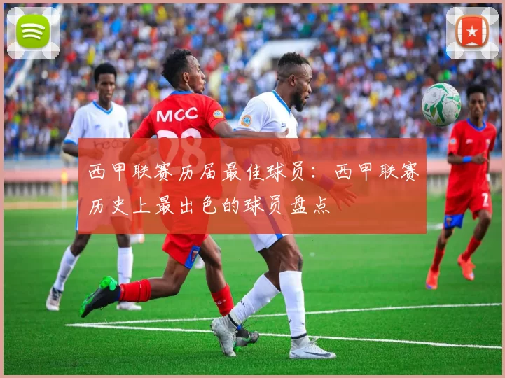 西甲联赛历届最佳球员：西甲联赛历史上最出色的球员盘点