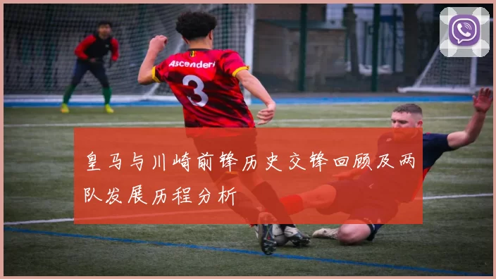 皇马与川崎前锋历史交锋回顾及两队发展历程分析