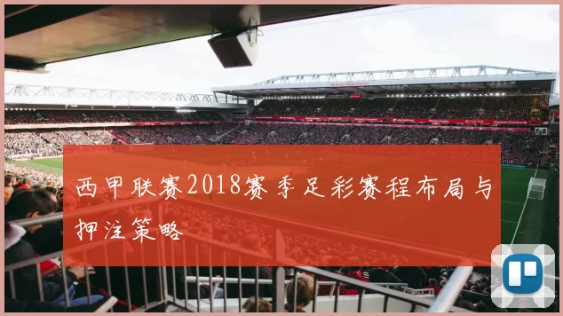 西甲联赛2018赛季足彩赛程布局与押注策略