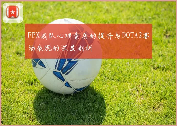 FPX战队心理素质的提升与DOTA2赛场表现的深度剖析