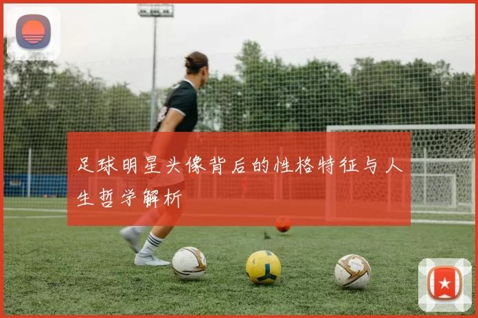 足球明星头像背后的性格特征与人生哲学解析