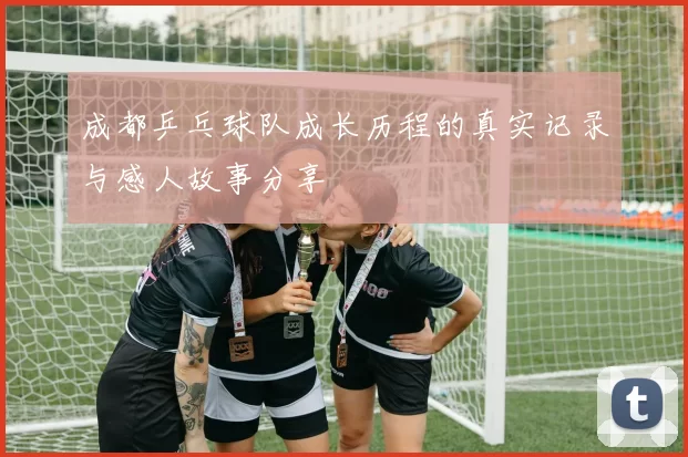 成都乒乓球队成长历程的真实记录与感人故事分享