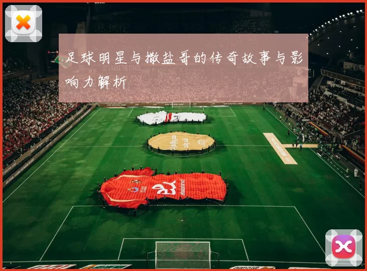 足球明星与撒盐哥的传奇故事与影响力解析