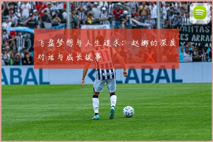 飞盘梦想与人生追求：赵娜的深度对话与成长故事