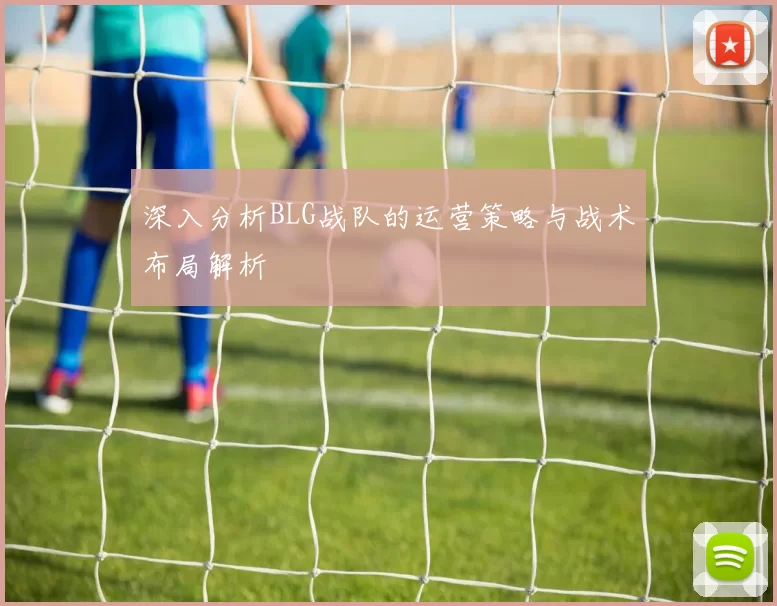 深入分析BLG战队的运营策略与战术布局解析