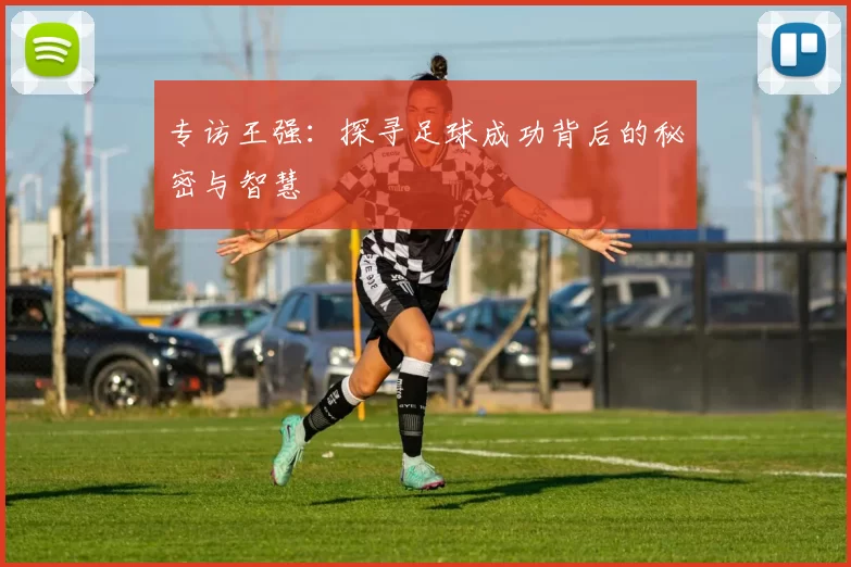 专访王强：探寻足球成功背后的秘密与智慧