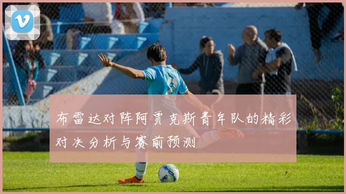 布雷达对阵阿贾克斯青年队的精彩对决分析与赛前预测