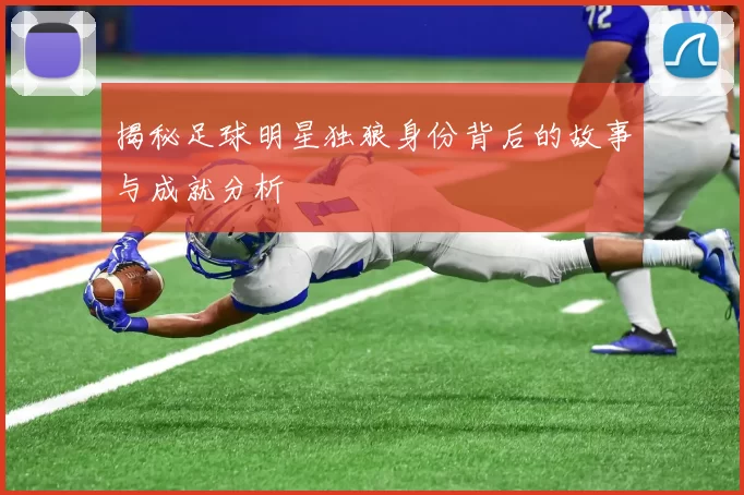 揭秘足球明星独狼身份背后的故事与成就分析