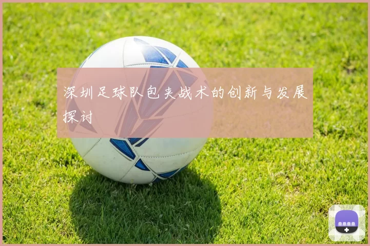 深圳足球队包夹战术的创新与发展探讨